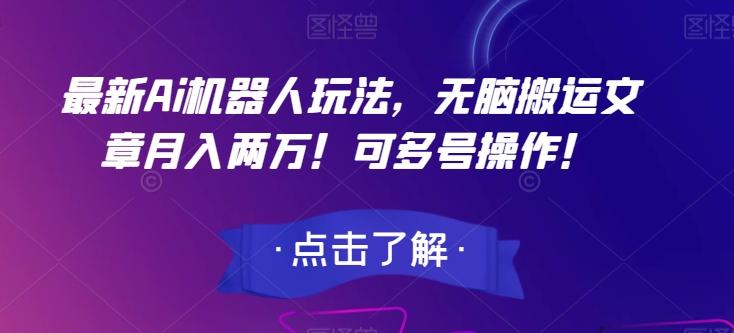 最新Ai机器人玩法，无脑搬运文章月入两万！可多号操作！【揭秘】-搞个副业