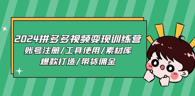 2024拼多多视频变现训练营，账号注册/工具使用/素材库/爆款打造/带货佣金-搞个副业