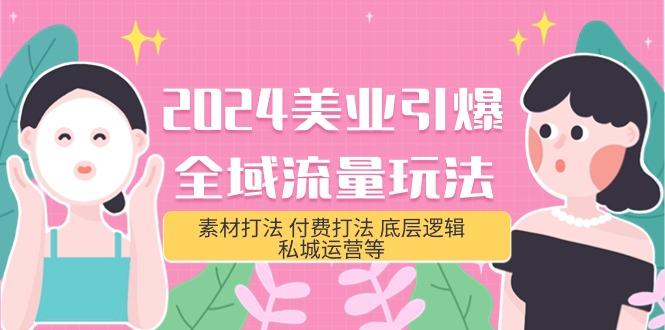 (9867期)2024美业-引爆全域流量玩法，素材打法 付费打法 底层逻辑 私城运营等(31节)-搞个副业