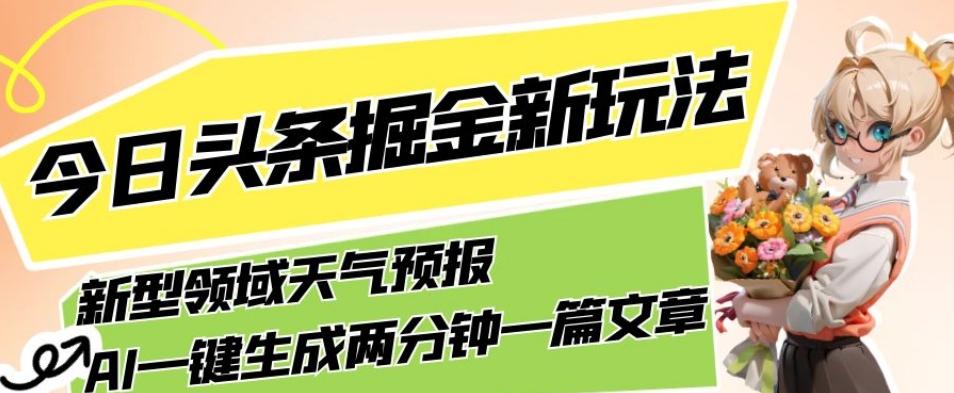今日头条掘金新玩法，关于新型领域天气预报，AI一键生成两分钟一篇文章，复制粘贴轻松月入5000+-搞个副业