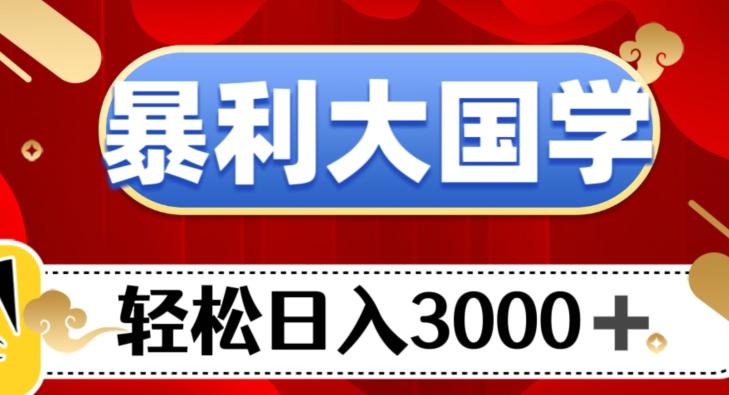 暴利大国学项目，轻松日入3000+【揭秘】-搞个副业