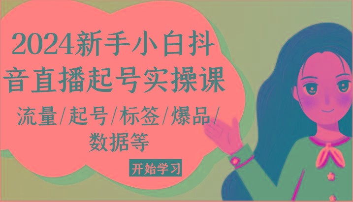 2024新手小白抖音直播起号实操课，流量/起号/标签/爆品/数据等-搞个副业