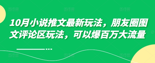10月小说推文最新玩法，朋友圈图文评论区玩法，可以爆百万大流量 -搞个副业