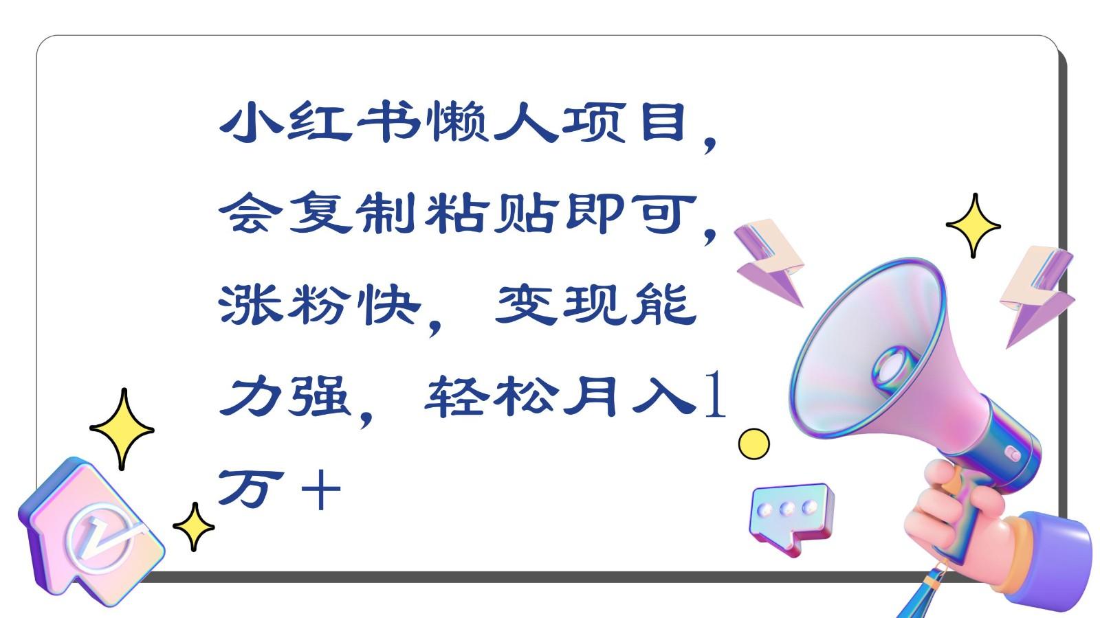 小红书懒人项目，会复制粘贴即可，涨粉快，变现能力强，轻松月入1万＋-搞个副业