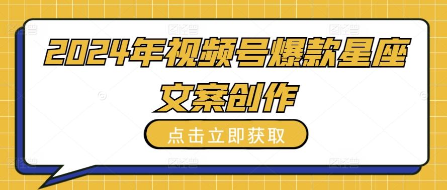 2024年视频号爆款星座文案创作教程【揭秘】-搞个副业