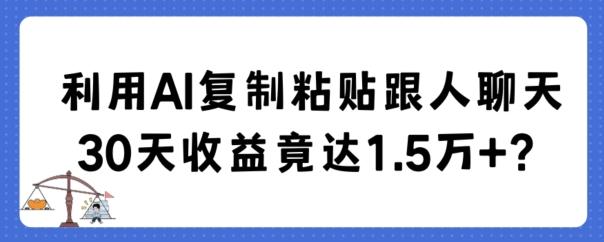 利用AI复制粘贴跟人聊天30天收益竟达1.5万+【揭秘】-搞个副业