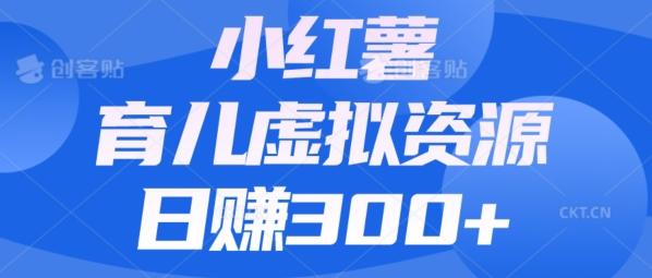 【零成本】小红书靠育儿虚拟资源，日赚300+的保姆级教程-搞个副业