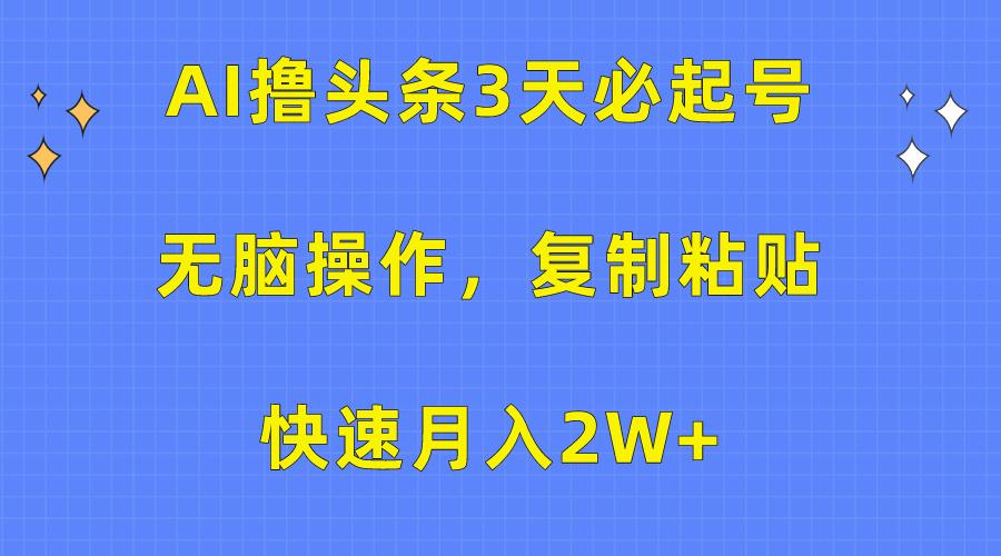 (10043期)AI撸头条3天必起号，无脑操作3分钟1条，复制粘贴快速月入2W+-搞个副业