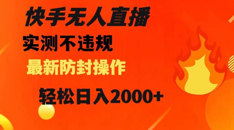 快手无人直播，不违规搭配最新的防封操作，轻松日入2000+【揭秘】-搞个副业