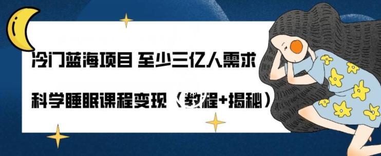 冷门蓝海项目至少三亿人需求科学睡眠课程变现（教程+揭秘）-搞个副业