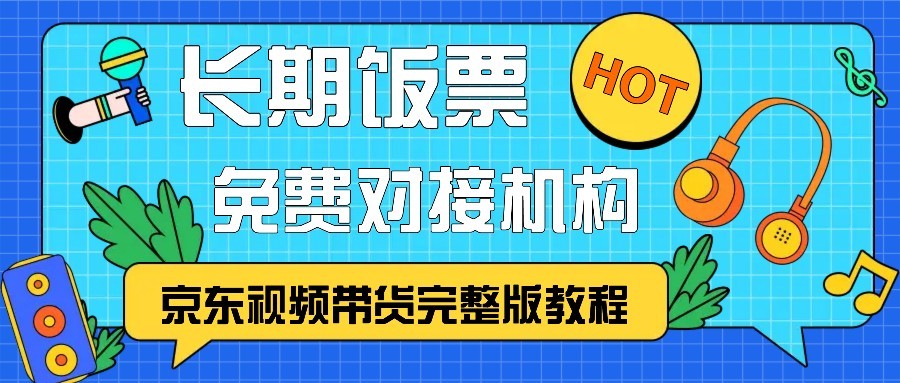 京东视频带货完整版教程，长期饭票、免费对接机构-搞个副业