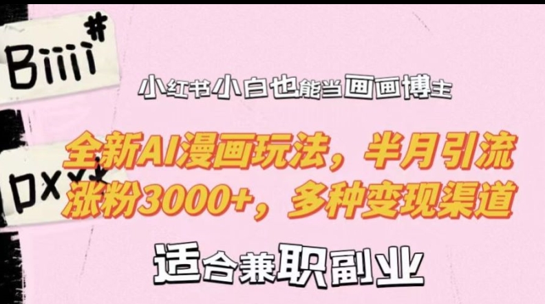 小红书小白也能当画画博主，全新AI漫画玩法，半月引流涨粉3000+，多种变现渠道【揭秘】-搞个副业