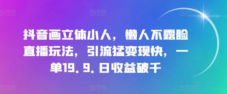 抖音画立体小人，懒人不露脸直播玩法，引流猛变现快，一单19.9.日收益破千【揭秘】-搞个副业