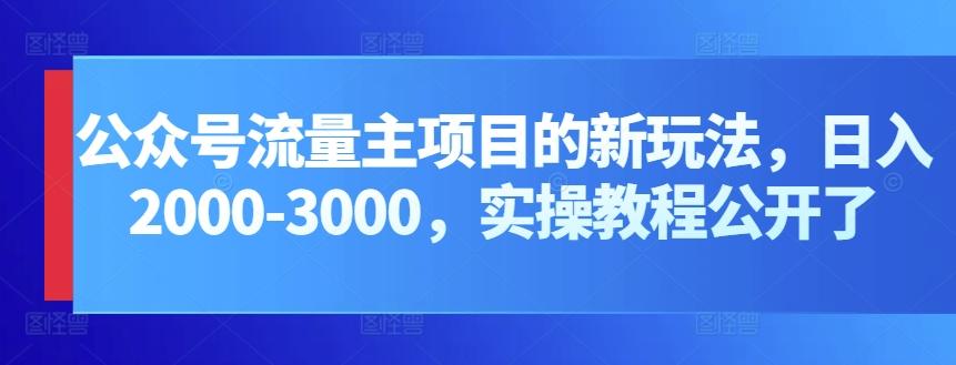 公众号流量主项目的新玩法，日入2000-3000，实操教程公开了-搞个副业