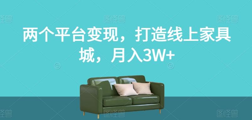 两个平台变现，打造线上家具城，月入3W+【揭秘】-搞个副业