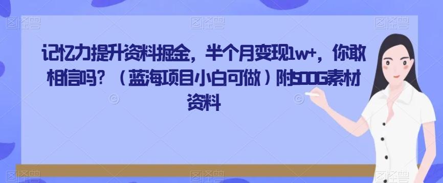 记忆力提升资料掘金，半个月变现1w+，你敢相信吗？（蓝海项目小白可做）附500G素材资料-搞个副业