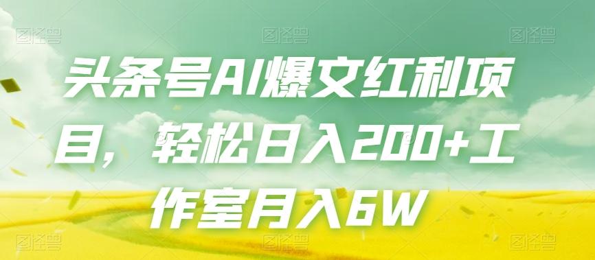 头条号AI爆文红利项目，轻松日入200+工作室月入6W-搞个副业