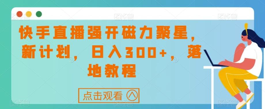 快手直播强开磁力聚星，新计划，日入300+，落地教程-搞个副业
