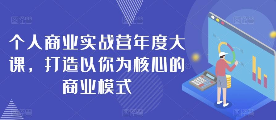 个人商业实战营年度大课，打造以你为核心的商业模式-搞个副业