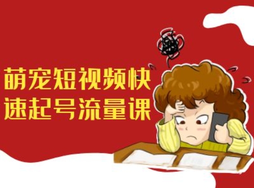 萌宠短视频快速起号流量课，短视频带货宠物新风口-搞个副业