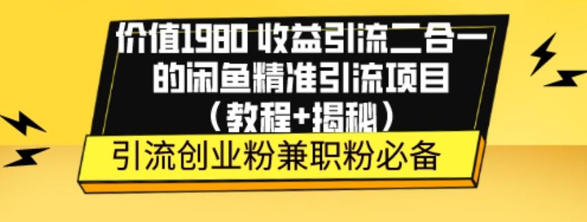 价值1980收益引流二合一的闲鱼精准引流项目（教程+揭秘）-搞个副业