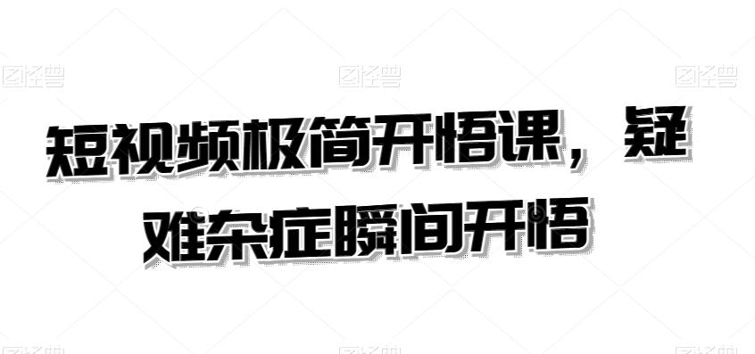 短视频极简开悟课，​疑难杂症瞬间开悟-搞个副业