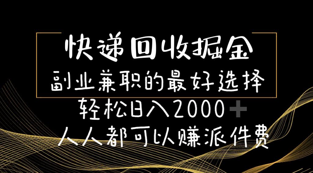 快递回收掘金副业兼职的最好选择轻松日入2000-人人都可以赚派件费-搞个副业