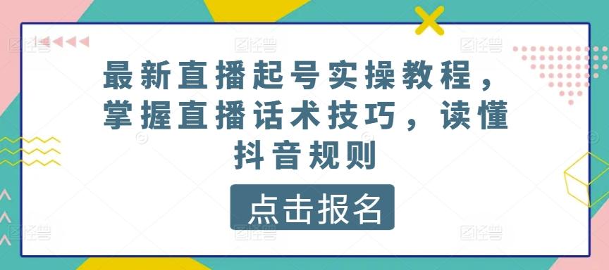 最新直播起号实操教程，掌握直播话术技巧，读懂抖音规则-搞个副业