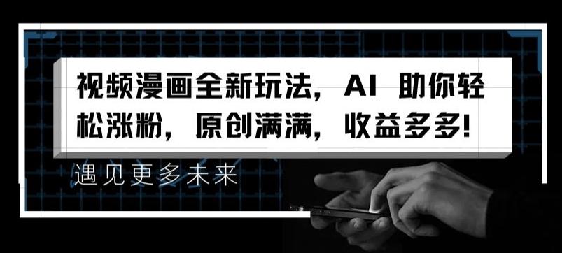 视频漫画全新玩法，AI 助你轻松涨粉，原创满满，收益多多【揭秘】-搞个副业