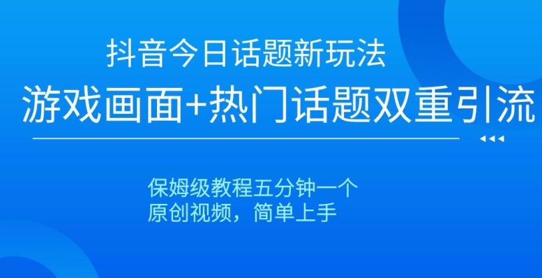 抖音今日话题新玩法，游戏画面+热门话题双重引流，保姆级教程五分钟一个【揭秘】-搞个副业