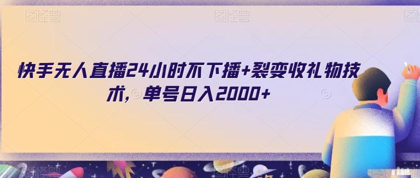 快手无人直播24小时不下播+裂变收礼物技术，单号日入2000+【揭秘】-搞个副业