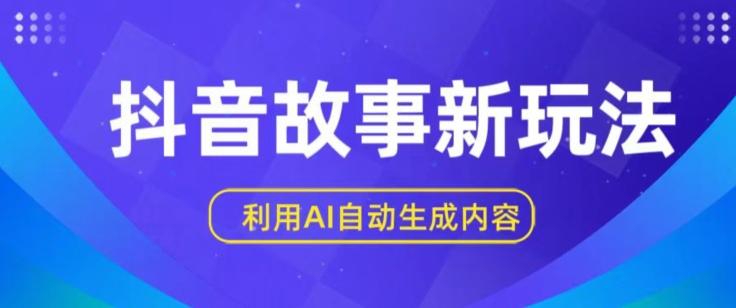 抖音故事新玩法，利用AI自动生成原创内容，新手日入一到三张【揭秘】-搞个副业