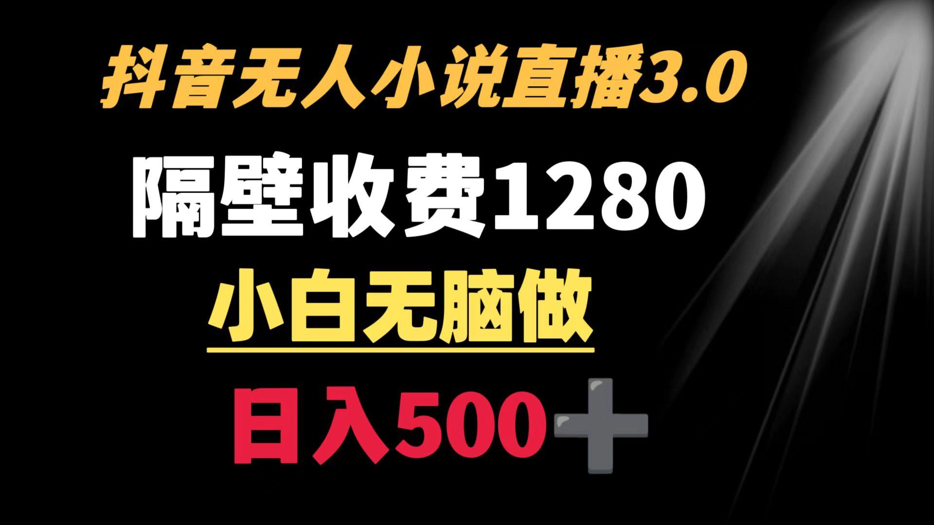 抖音小说无人3.0玩法 隔壁收费1280  轻松日入500+-搞个副业