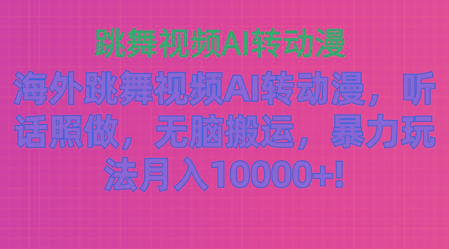 海外跳舞视频AI转动漫，听话照做，无脑搬运，暴力玩法 月入10000+-搞个副业