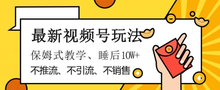 最新视频号玩法，不销售、不引流、不推广，躺着月入1W+，保姆式教学，小白轻松上手【揭秘】-搞个副业