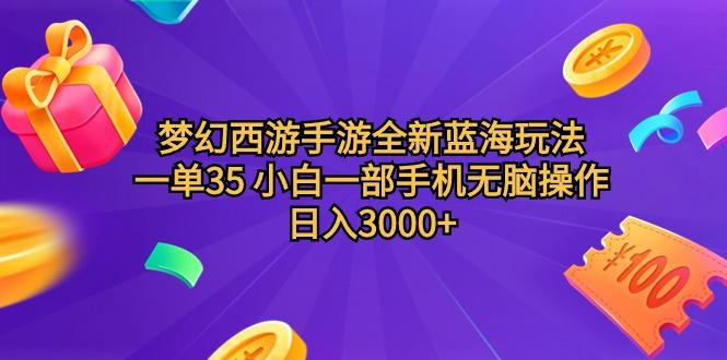 (9612期)梦幻西游手游全新蓝海玩法 一单35 小白一部手机无脑操作 日入3000+轻轻…-搞个副业