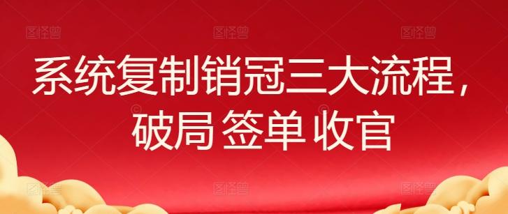 系统复制销冠三大流程，破局 签单 收官-搞个副业