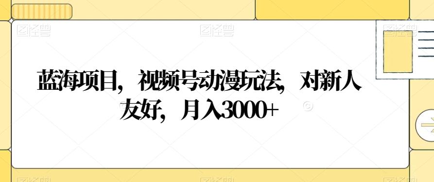 蓝海项目，视频号动漫玩法，对新人友好，月入3000+【揭秘】-搞个副业