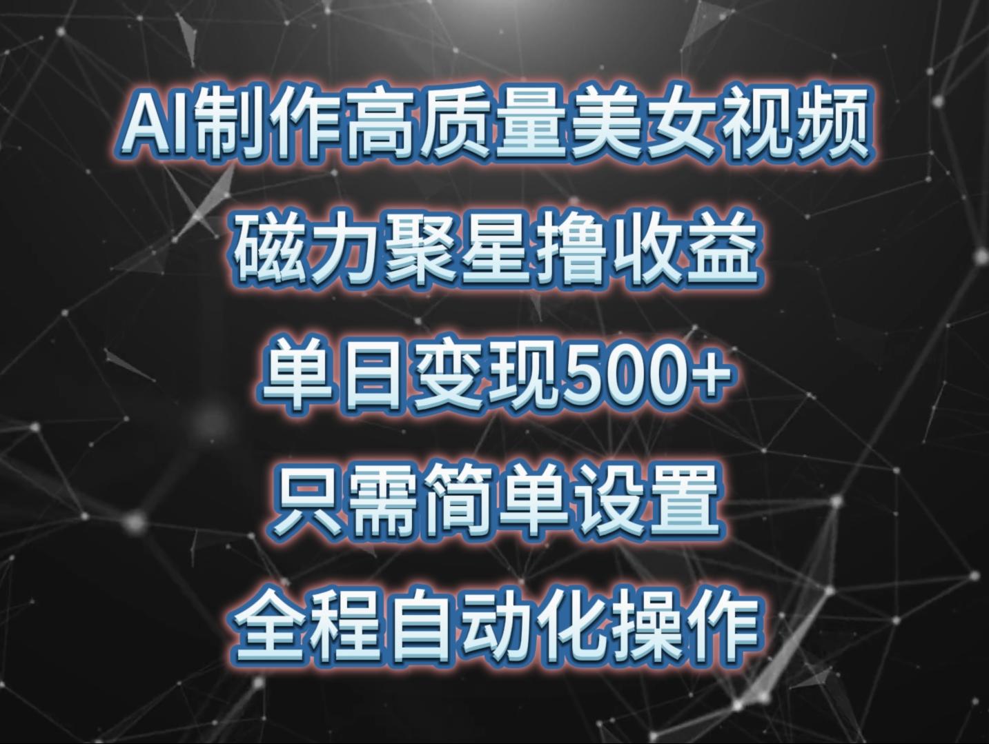(10023期)AI制作高质量美女视频，磁力聚星撸收益，单日变现500+，只需简单设置，…-搞个副业