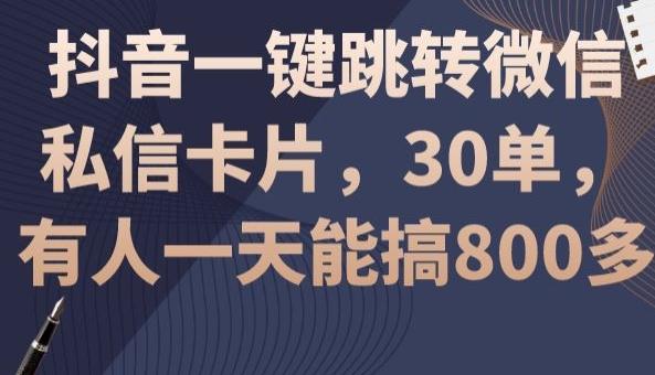 抖音一键跳转微信私信卡片，30单，一天能搞800多-搞个副业