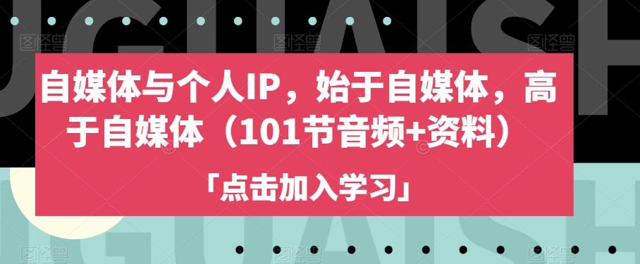 自媒体与个人IP，始于自媒体，高于自媒体（101节音频+资料）-搞个副业