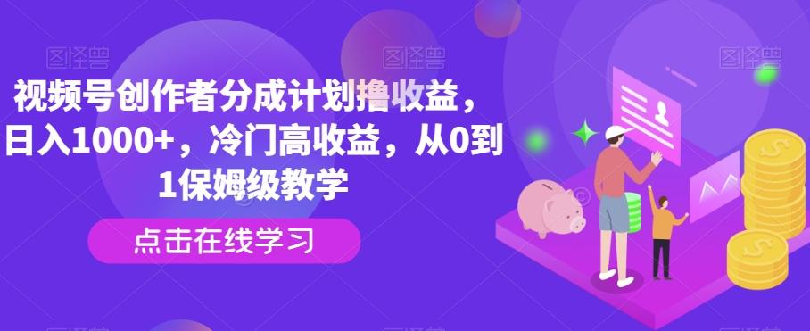 视频号创作者分成计划撸收益，日入1000+，冷门高收益，从0到1保姆级教学-搞个副业