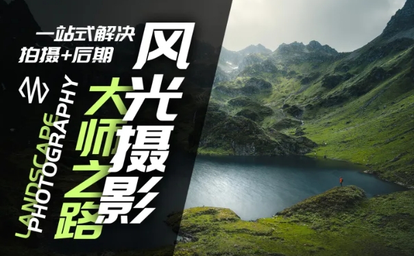 风光摄影大师之路(拍摄+后期)，一站式解决拍摄+后期-搞个副业