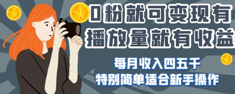 0粉就可变现，有播放量就有收益，每月收入四五千，特别简单适合新手操作【揭秘】-搞个副业