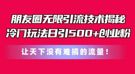 朋友圈无限引流技术，一个冷门玩法日引500+创业粉，让天下没有难搞的流量【揭秘】-搞个副业