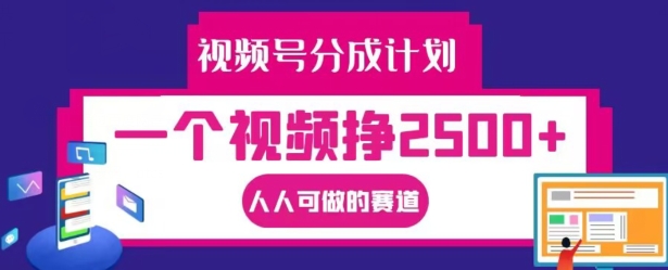 视频号分成计划，一个视频挣2500+，人人可做的赛道【揭秘】-搞个副业