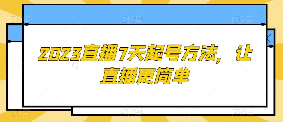 2023直播7天起号方法，让直播更简单-搞个副业