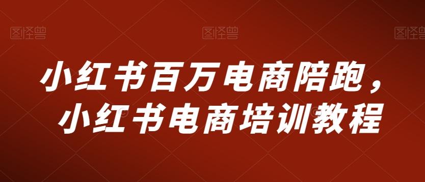 小红书百万电商陪跑，小红书电商培训教程-搞个副业