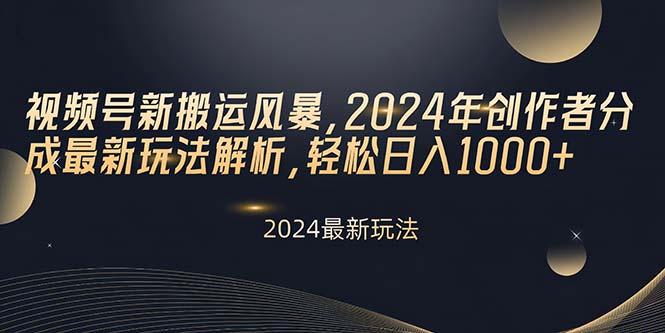 视频号新搬运风暴，2024年创作者分成最新玩法解析，轻松日入1000+-搞个副业