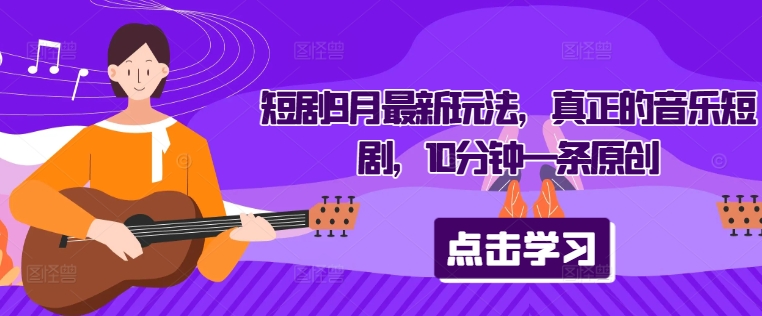 短剧9月最新玩法，真正的音乐短剧，10分钟一条原创-搞个副业